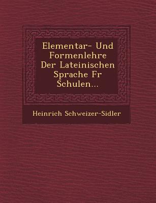 Elementar- Und Formenlehre Der Lateinischen Sprache Fur Schulen... - Schweizer-Sidler, Heinrich