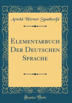 Elementarbuch Der Deutschen Sprache (Classic Reprint) - Spanhoofd, Arnold Werner