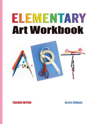 Elementary Art Workbook - Teacher Edition: A Classroom Companion for Painting, Drawing, and Sculpture - Gibbons, Eric