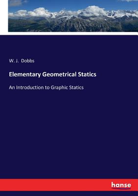 Elementary Geometrical Statics: An Introduction to Graphic Statics - Dobbs, W J