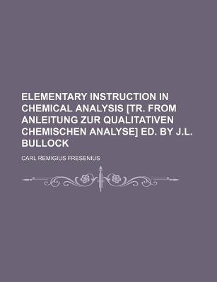 Elementary Instruction in Chemical Analysis [Tr. from Anleitung Zur Qualitativen Chemischen Analyse] Ed. by J.L. Bullock - Fresenius, Carl Remigius