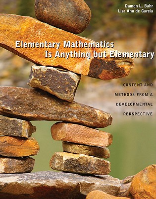 Elementary Mathematics Is Anything But Elementary: Content and Methods from a Developmental Perspective: Content and Methods from a Developmental Perspective - Bahr, Kathleen, and Bahr, Damon L, and Degarcia, Lisa Ann