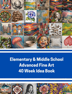 Elementary & Middle School Advanced Fine Art 40 Week Idea Book