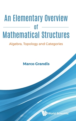 Elementary Overview of Mathematical Structures, An: Algebra, Topology and Categories - Grandis, Marco