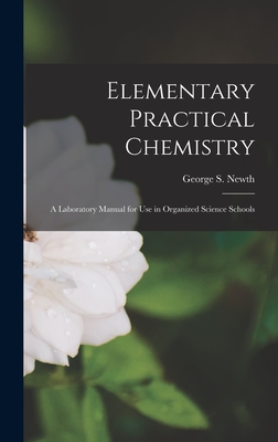 Elementary Practical Chemistry: A Laboratory Manual for Use in Organized Science Schools - Newth, George S