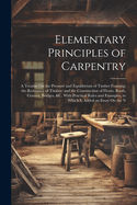 Elementary Principles of Carpentry: A Treatise On the Pressure and Equilibrium of Timber Framing; the Resistance of Timber; and the Construction of Floors, Roofs, Centres, Bridges, &c. With Practical Rules and Examples. to Which Is Added an Essay On the N