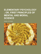 Elementary Psychology; Or, First Principles of Mental and Moral Science