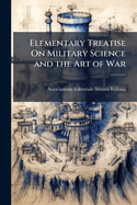 Elementary Treatise On Military Science and the Art of War
