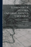 Elementos de Historia Universal Antigua Y Moderna: En Que Se Describe El Origen, Gobierno, Leyes ... de Todas Las Naciones del Mundo...