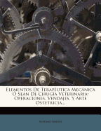 Elementos de Terapeutica Mecanica O Sean de Cirugia Veterinaria: Operaciones, Vendajes, y Arte Ostetricia...