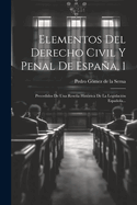 Elementos del Derecho Civil Y Penal de Espaa, 1: Precedidos de Una Resea Hist?rica de la Legislaci?n Espaola...