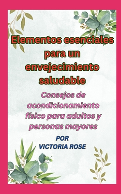 Elementos esenciales para un envejecimiento saludable: Consejos de acondicionamiento f?sico para adultos y personas mayores - Rose, Victoria