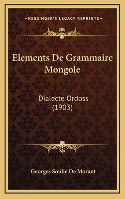Elements de Grammaire Mongole: Dialecte Ordoss (1903) - De Morant, Georges Soulie