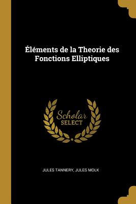 Elements de La Theorie Des Fonctions Elliptiques - Tannery, Jules