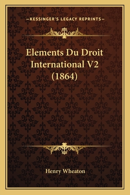 Elements Du Droit International V2 (1864) - Wheaton, Henry