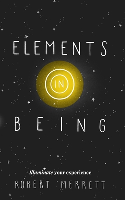 Elements In Being: Illuminate Your Experience - Merrett, Robert