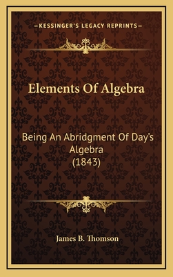 Elements of Algebra: Being an Abridgment of Day's Algebra (1843) - Thomson, James B