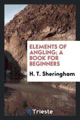 Elements of Angling; A Book for Beginners - Sheringham, H T