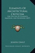 Elements Of Architectural Criticism: For The Use Of Students, Amateurs, And Reviewers (1837)
