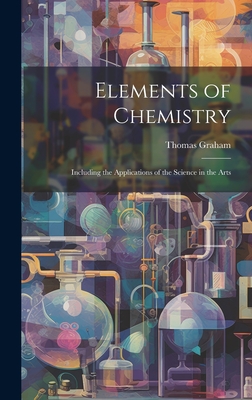 Elements of Chemistry: Including the Applications of the Science in the Arts - Graham, Thomas