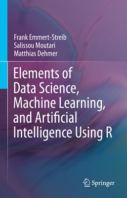 Elements of Data Science, Machine Learning, and Artificial Intelligence Using R - Emmert-Streib, Frank, and Moutari, Salissou, and Dehmer, Matthias