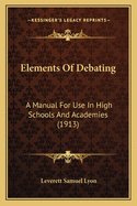 Elements Of Debating: A Manual For Use In High Schools And Academies (1913)