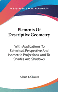Elements Of Descriptive Geometry: With Applications To Spherical, Perspective And Isometric Projections And To Shades And Shadows
