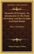 Elements of Dynamic, an Introduction to the Study of Motion and Rest in Solid and Fluid Bodies: Part I, Kinematic