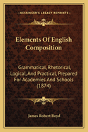 Elements Of English Composition: Grammatical, Rhetorical, Logical, And Practical, Prepared For Academies And Schools (1874)