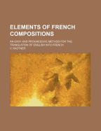 Elements of French Compositions: An Easy and Progressive Method for the Translation of English Into French