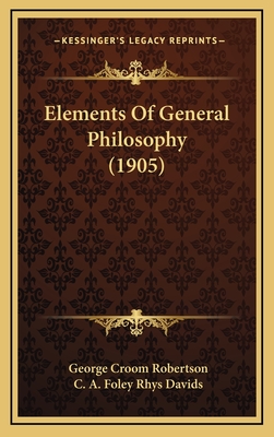 Elements of General Philosophy (1905) - Robertson, George Croom, and Davids, C A Foley Rhys (Editor)