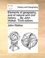 Elements of geography, and of natural and civil history. ... By John Walker. Third edition.