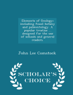 Elements of Geology; Including Fossil Botany and Palontology. a Popular Treatise ... Designed for the Use of Schools and General Readers. - Scholar's Choice Edition