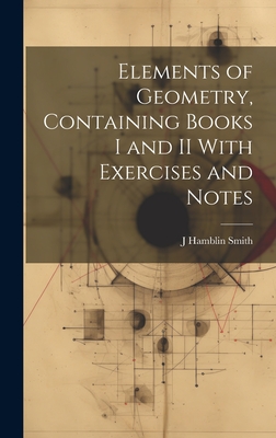 Elements of Geometry, Containing Books I and II With Exercises and Notes - Smith, J Hamblin 1829-1901