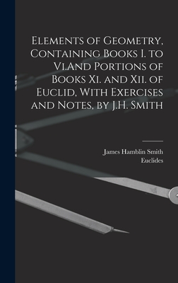 Elements of Geometry, Containing Books I. to Vi.And Portions of Books Xi. and Xii. of Euclid, With Exercises and Notes, by J.H. Smith - Smith, James Hamblin, and Euclides
