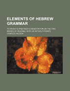 Elements of Hebrew Grammar: To Which Is Prefixed a Dissertation on the Two Modes of Reading