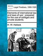 Elements of International Law and Laws of War: Prepared for the Use of Colleges and Private Students.