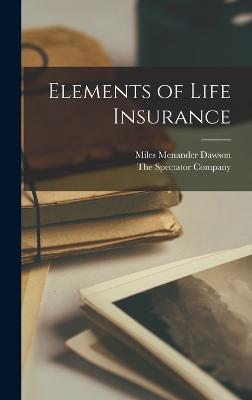 Elements of Life Insurance - Dawson, Miles Menander, and The Spectator Company (Creator)