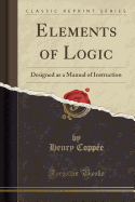 Elements of Logic: Designed as a Manual of Instruction (Classic Reprint)