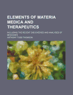 Elements of Materia Medica and Therapeutics: Including the Recent Discoveries and Analyses of Medicines