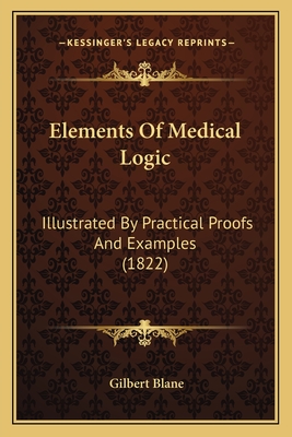 Elements of Medical Logic: Illustrated by Practical Proofs and Examples (1822) - Blane, Gilbert, Sir