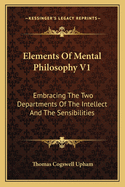 Elements of Mental Philosophy V1: Embracing the Two Departments of the Intellect and the Sensibilities