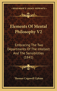 Elements of Mental Philosophy V2: Embracing the Two Departments of the Intellect and the Sensibilities (1841)