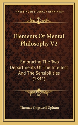 Elements of Mental Philosophy V2: Embracing the Two Departments of the Intellect and the Sensibilities (1841) - Upham, Thomas Cogswell