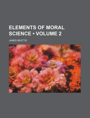 Elements of Moral Science; Volume 2 - Beattie, James