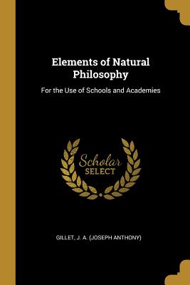 Elements of Natural Philosophy: For the Use of Schools and Academies - J a (Joseph Anthony), Gillet