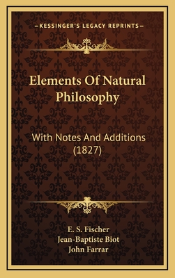 Elements of Natural Philosophy: With Notes and Additions (1827) - Fischer, E S, and Biot, Jean-Baptiste (Translated by), and Farrar, John (Editor)