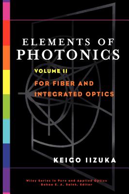 Elements of Photonics, Volume II: For Fiber and Integrated Optics - Iizuka, Keigo