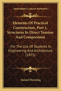 Elements Of Practical Construction, Part 1, Structures In Direct Tension And Compression: For The Use Of Students In Engineering And Architecture (1875)