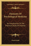 Elements of Psychological Medicine: An Introduction to the Practical Study of Insanity